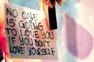 no one is going to love you if you don't love yourself