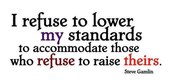 i refuse to lower my standards to accomodate who refuse to raise their standards