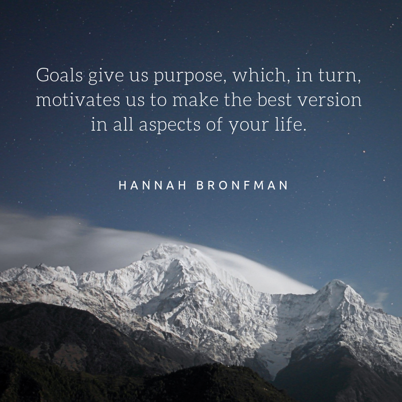 Goals give us purpose, which in turn motivates us to make the best version in all aspects of your life. Hannah Bronfman quote