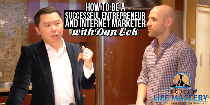 How To Be A Successful Entrepreneur and Internet Marketer With Dan Lok