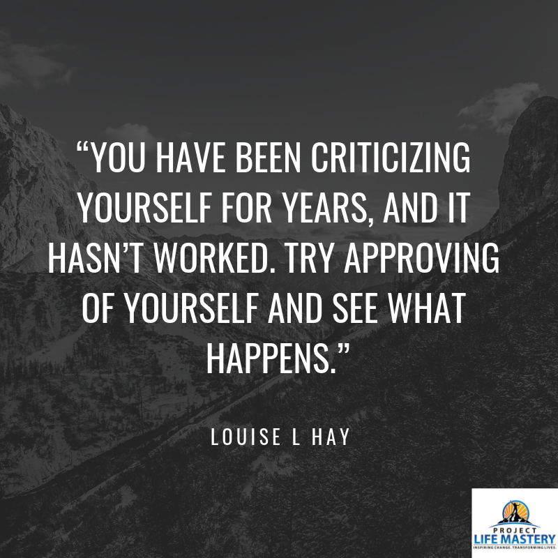 You have been criticizing yourself for years and it hasn't worked. Try approving of yourself and see what happens. Louise Hay quote